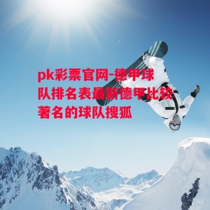 pk彩票官网-德甲球队排名表最新德甲比较著名的球队搜狐